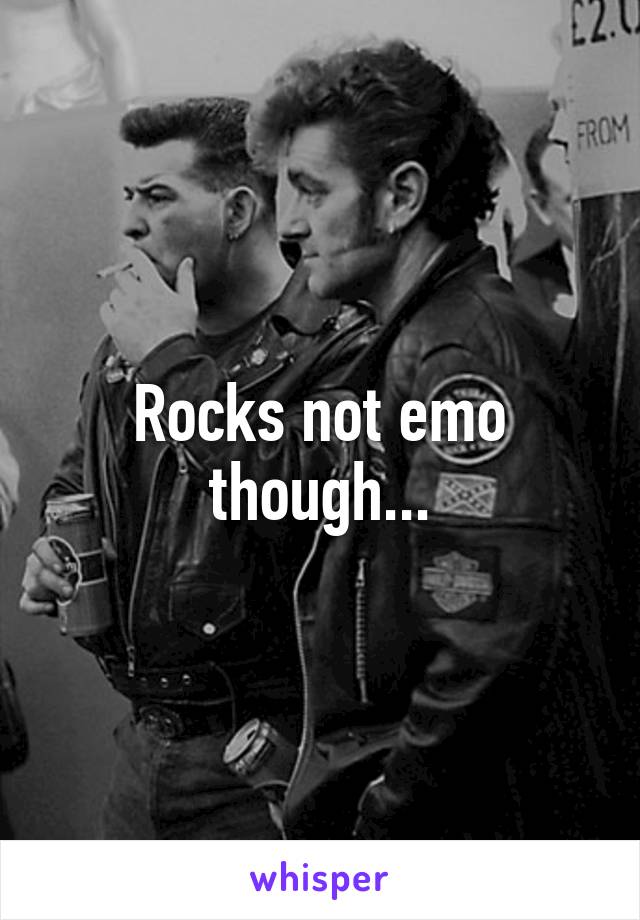 Rocks not emo though...