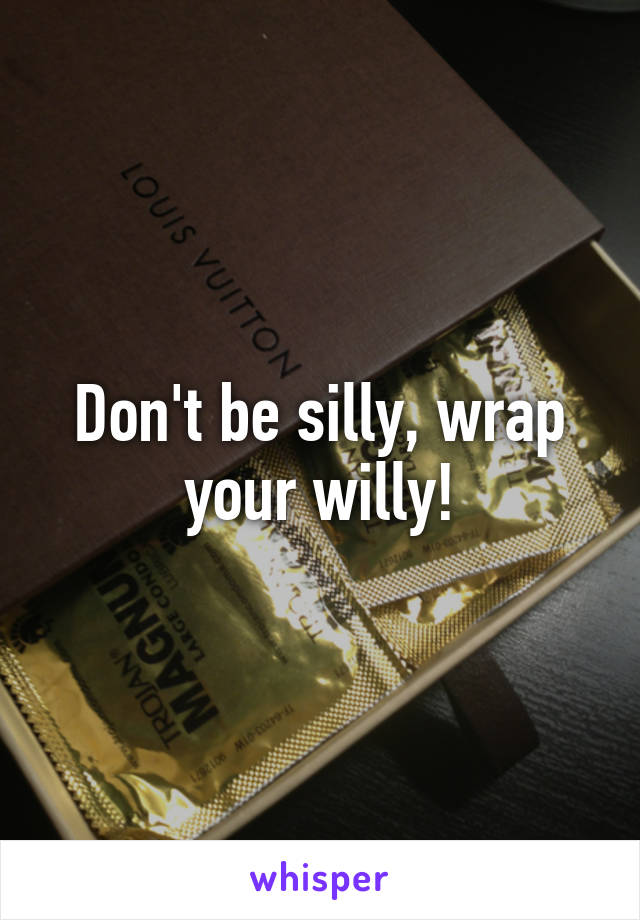 Don't be silly, wrap your willy!