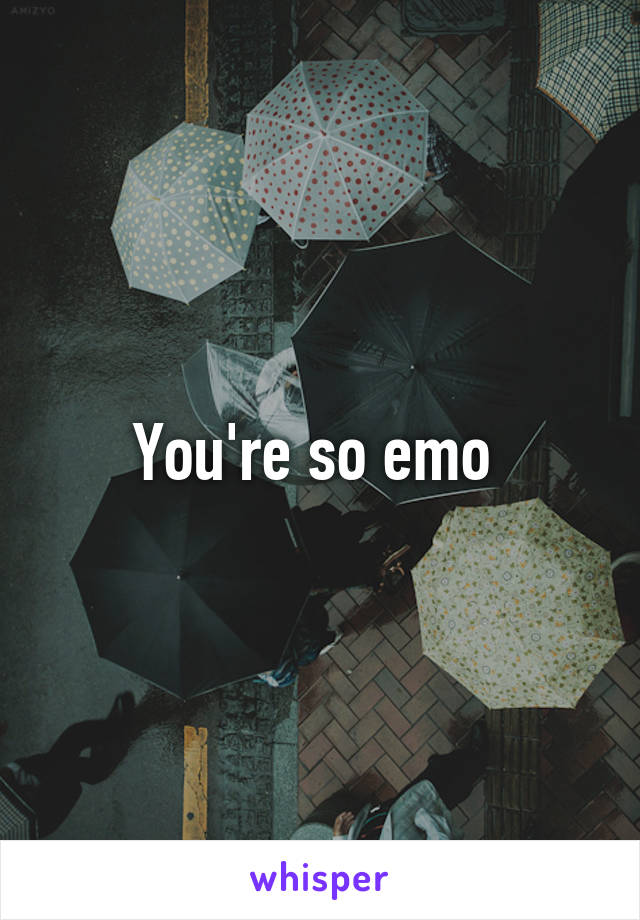 You're so emo 