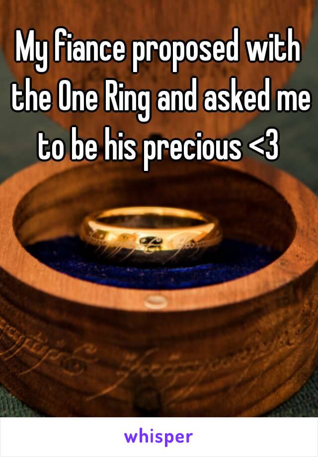 My fiance proposed with the One Ring and asked me to be his precious <3 