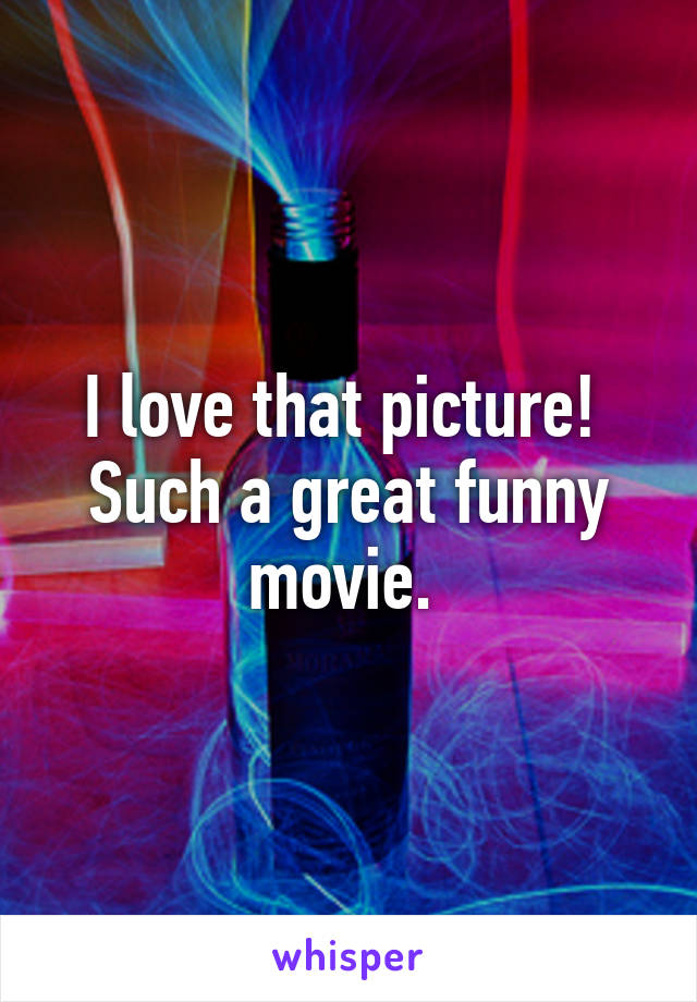 I love that picture! 
Such a great funny movie. 