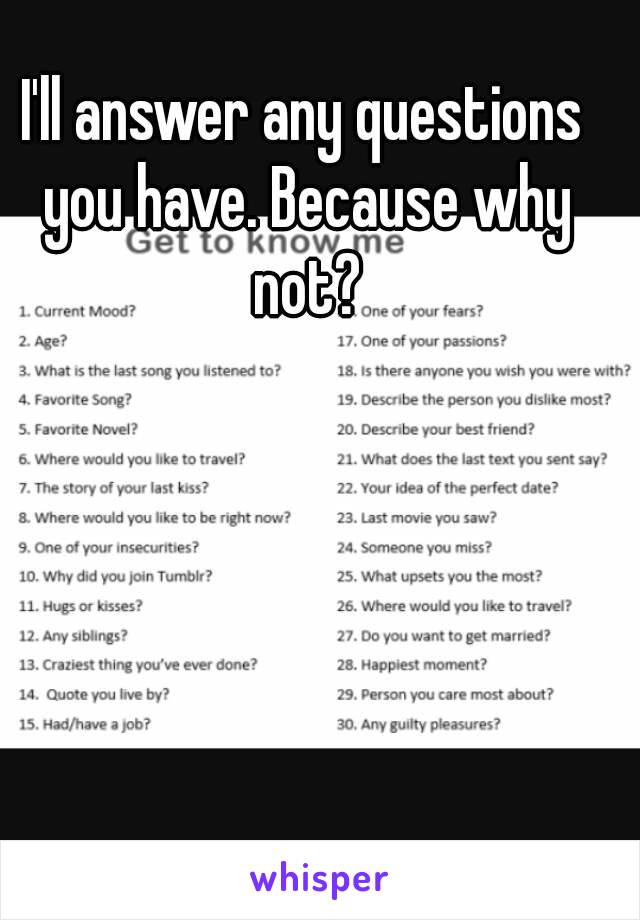 I'll answer any questions you have. Because why not?