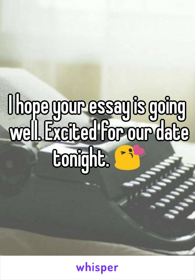 I hope your essay is going well. Excited for our date tonight. 😘