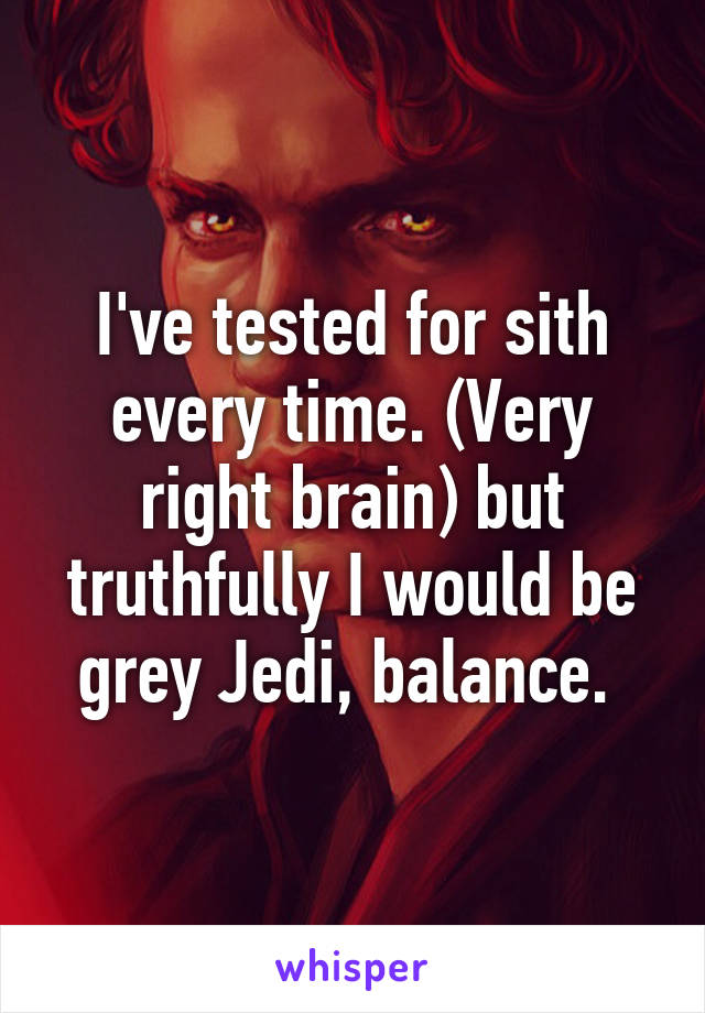 I've tested for sith every time. (Very right brain) but truthfully I would be grey Jedi, balance. 