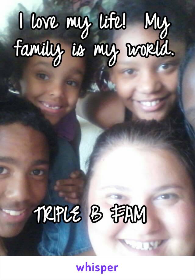 I love my life!  My family is my world. 





TRIPLE B FAM 