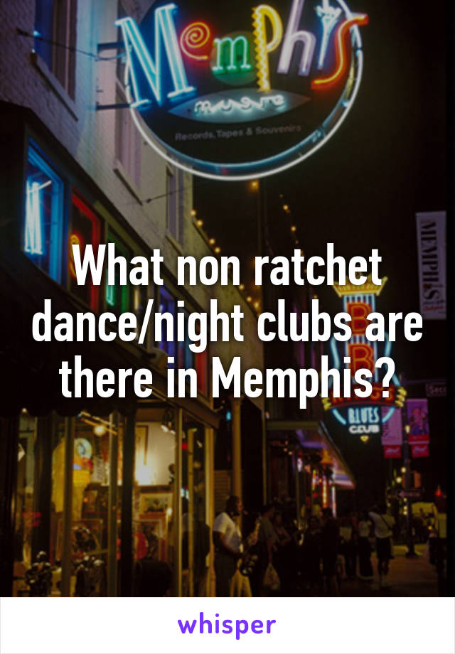 What non ratchet dance/night clubs are there in Memphis?