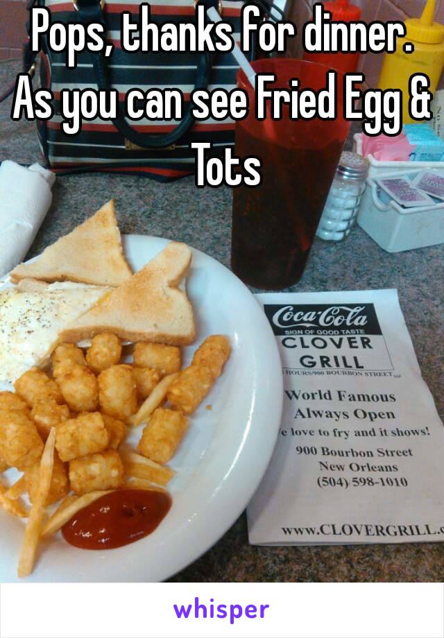 Pops, thanks for dinner.
As you can see Fried Egg & Tots