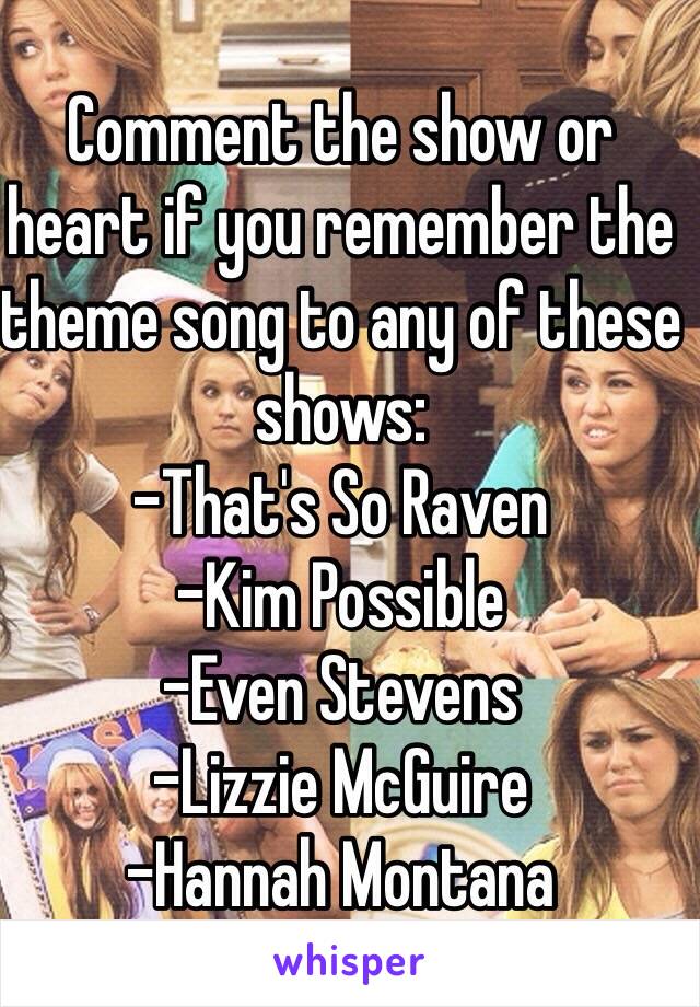 Comment the show or heart if you remember the theme song to any of these shows:
-That's So Raven
-Kim Possible
-Even Stevens
-Lizzie McGuire
-Hannah Montana