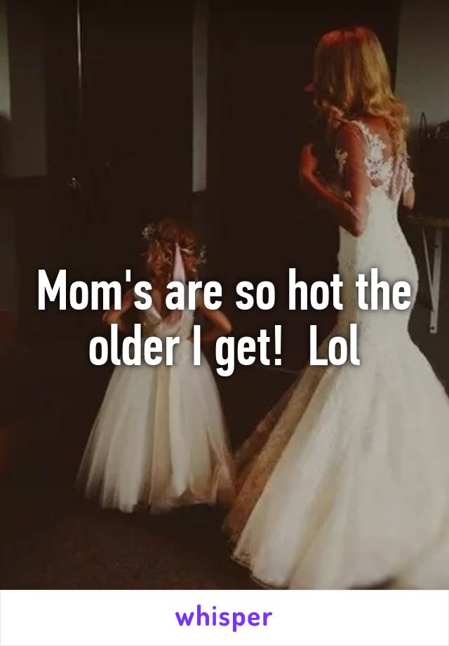 Mom's are so hot the older I get!  Lol