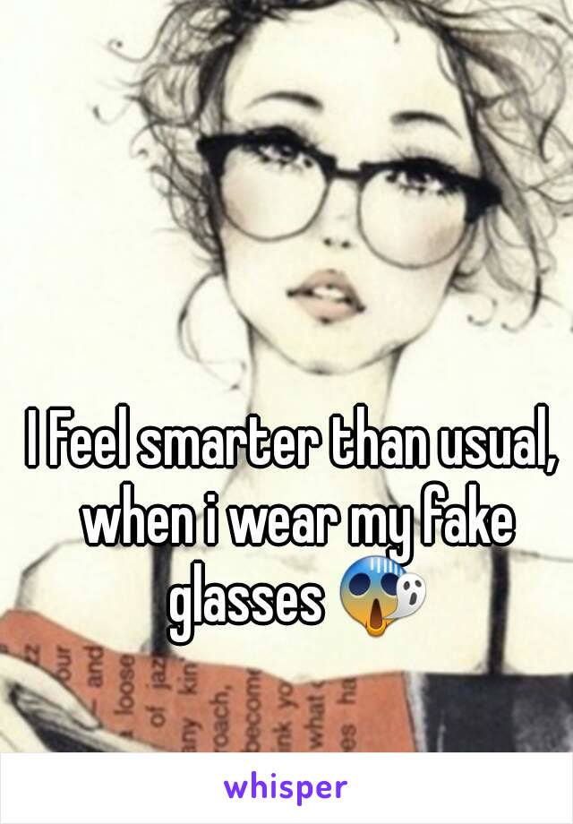 I Feel smarter than usual, when i wear my fake glasses 😱