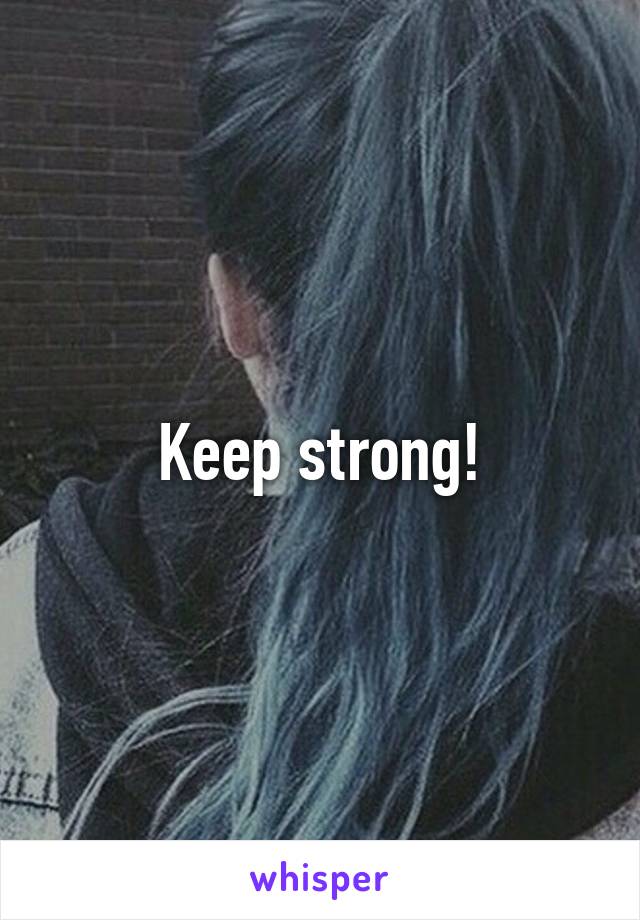 Keep strong!
