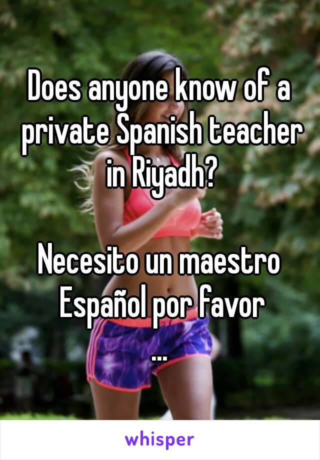 Does anyone know of a private Spanish teacher in Riyadh?

Necesito un maestro Español por favor
...