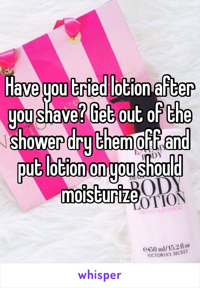Have you tried lotion after you shave? Get out of the shower dry them off and put lotion on you should moisturize 