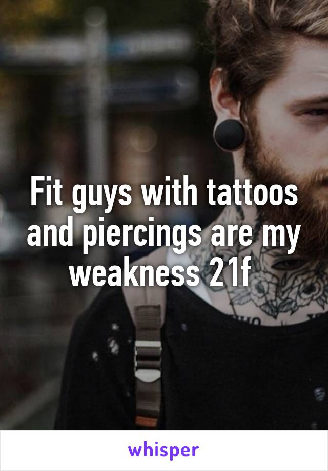 Fit guys with tattoos and piercings are my weakness 21f 