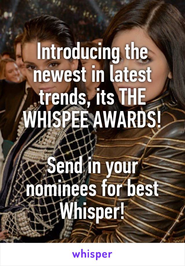 Introducing the newest in latest trends, its THE WHISPEE AWARDS!

Send in your nominees for best Whisper!