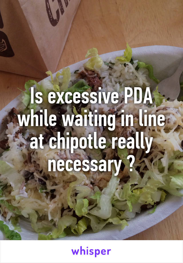 Is excessive PDA while waiting in line at chipotle really necessary ?