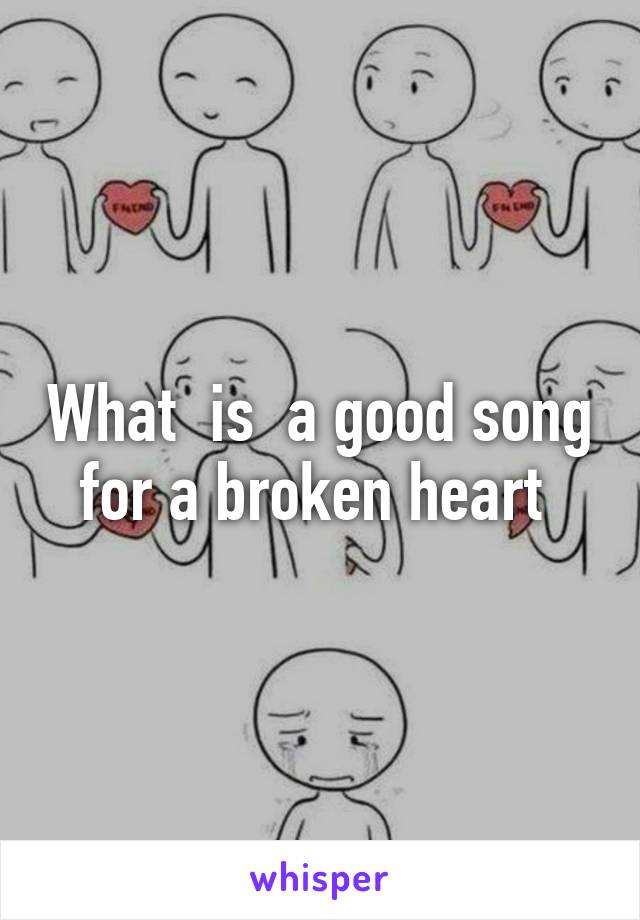 What  is  a good song for a broken heart 