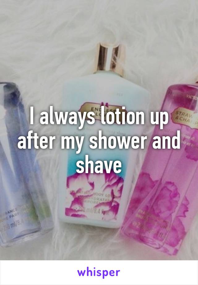 I always lotion up after my shower and shave