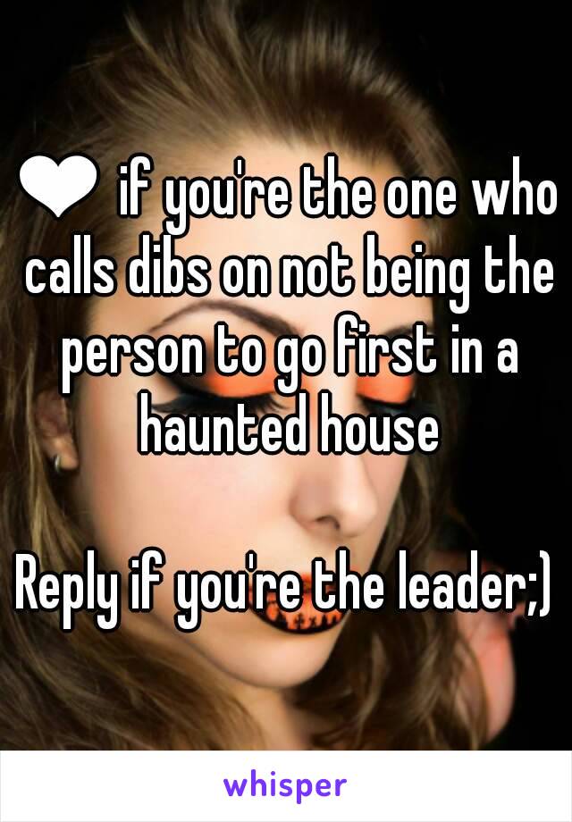 ❤ if you're the one who calls dibs on not being the person to go first in a haunted house

Reply if you're the leader;)