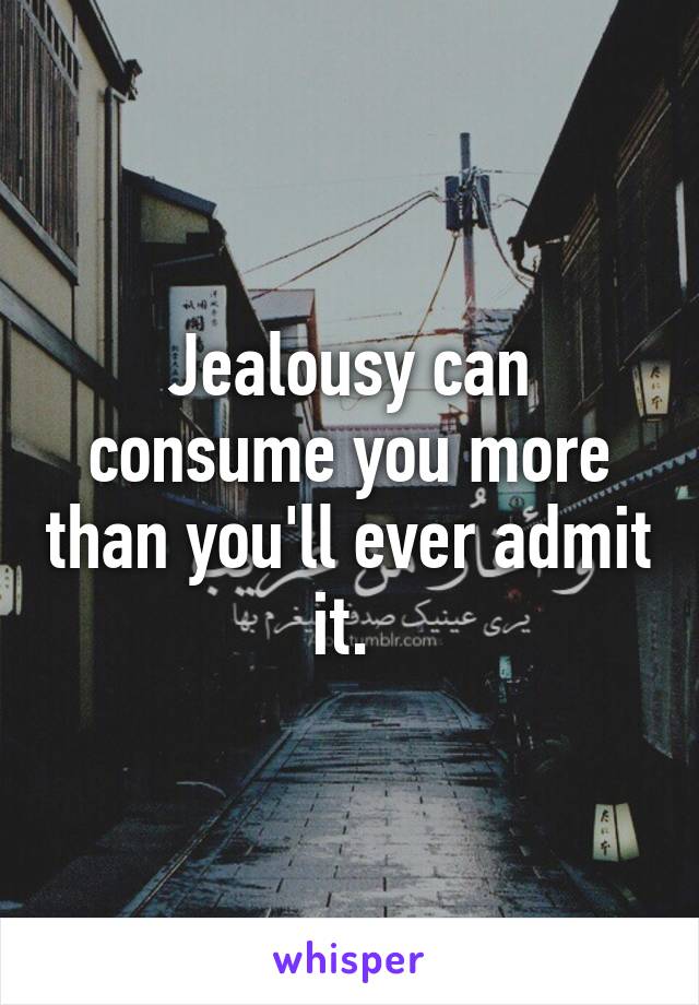Jealousy can consume you more than you'll ever admit it. 