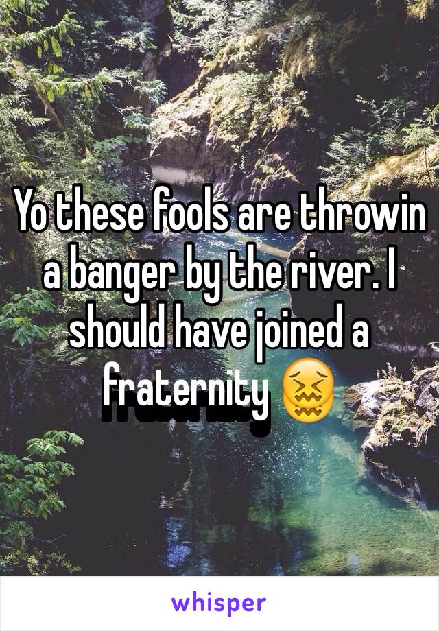 Yo these fools are throwin a banger by the river. I should have joined a fraternity 😖