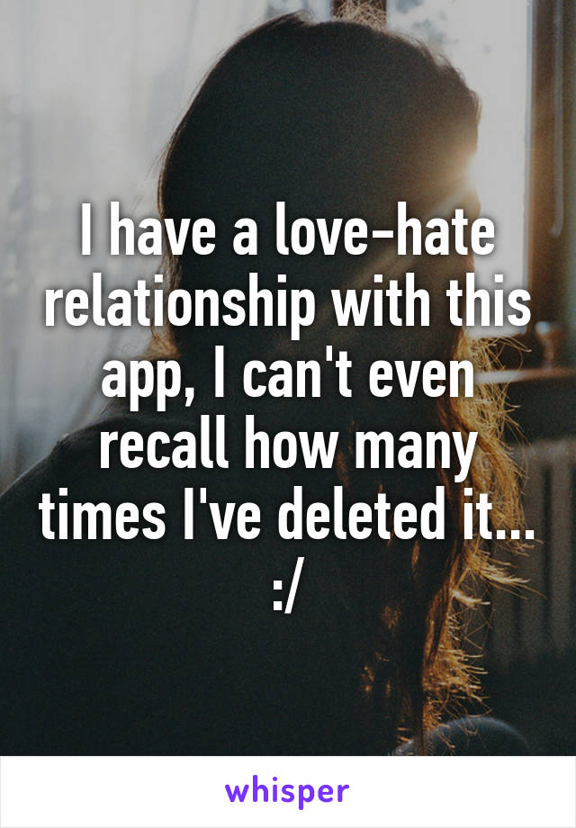 I have a love-hate relationship with this app, I can't even recall how many times I've deleted it... :/