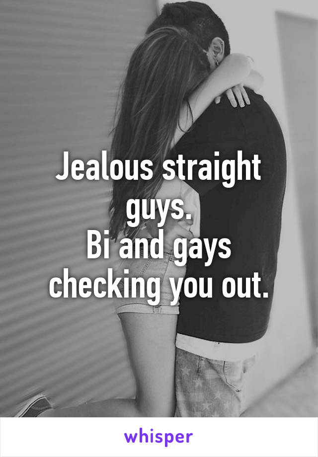 Jealous straight guys.
Bi and gays checking you out.