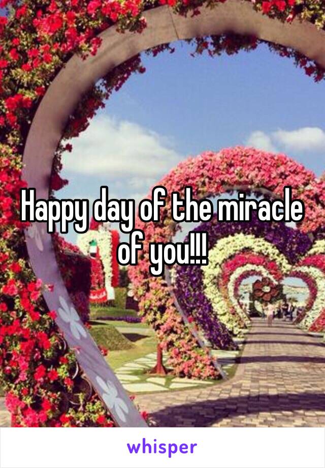 Happy day of the miracle of you!!!