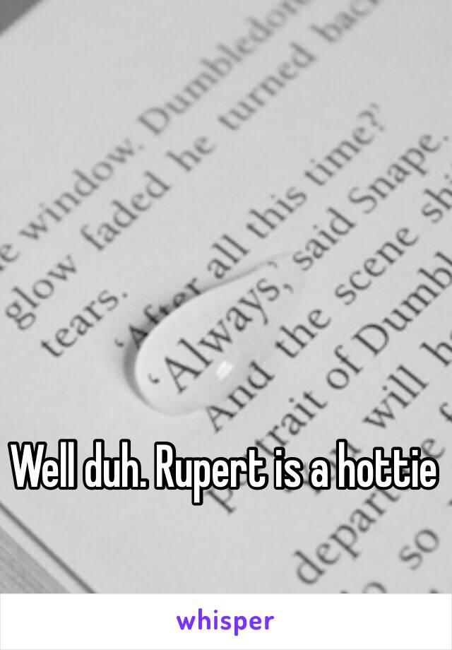 Well duh. Rupert is a hottie