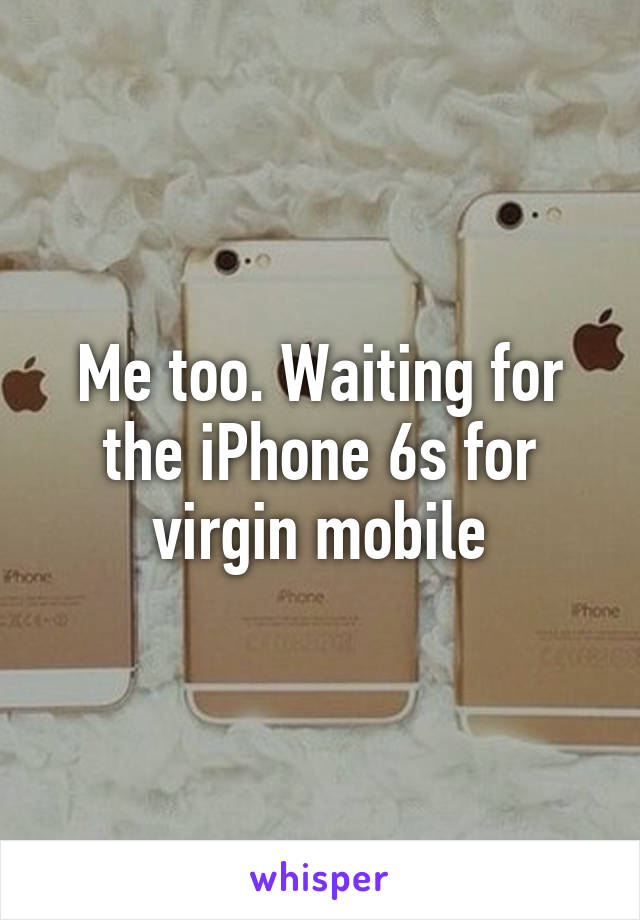 Me too. Waiting for the iPhone 6s for virgin mobile