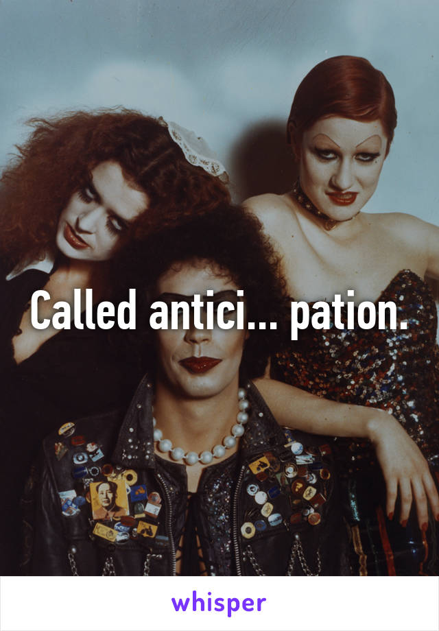 Called antici... pation.