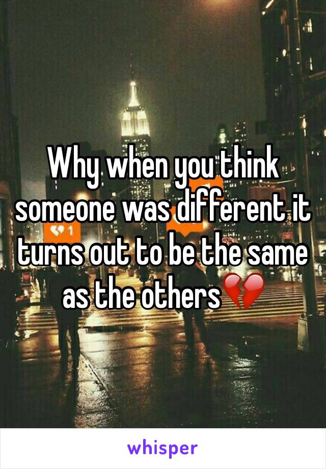 Why when you think someone was different it turns out to be the same as the others💔