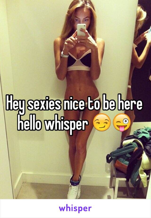 Hey sexies nice to be here hello whisper 😏😜
