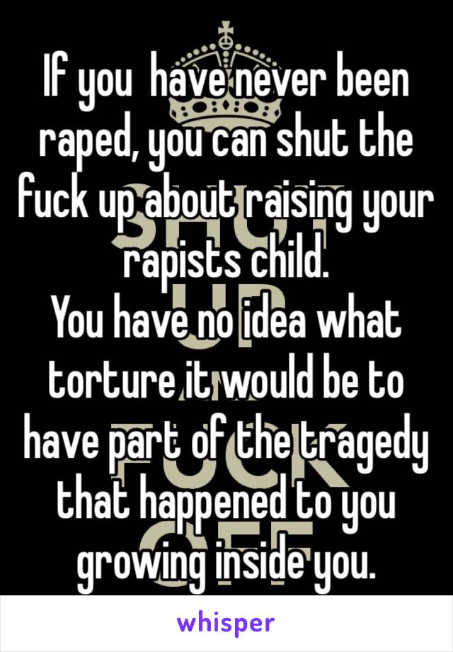 If you  have never been raped, you can shut the fuck up about raising your rapists child. 
You have no idea what torture it would be to have part of the tragedy that happened to you growing inside you. 