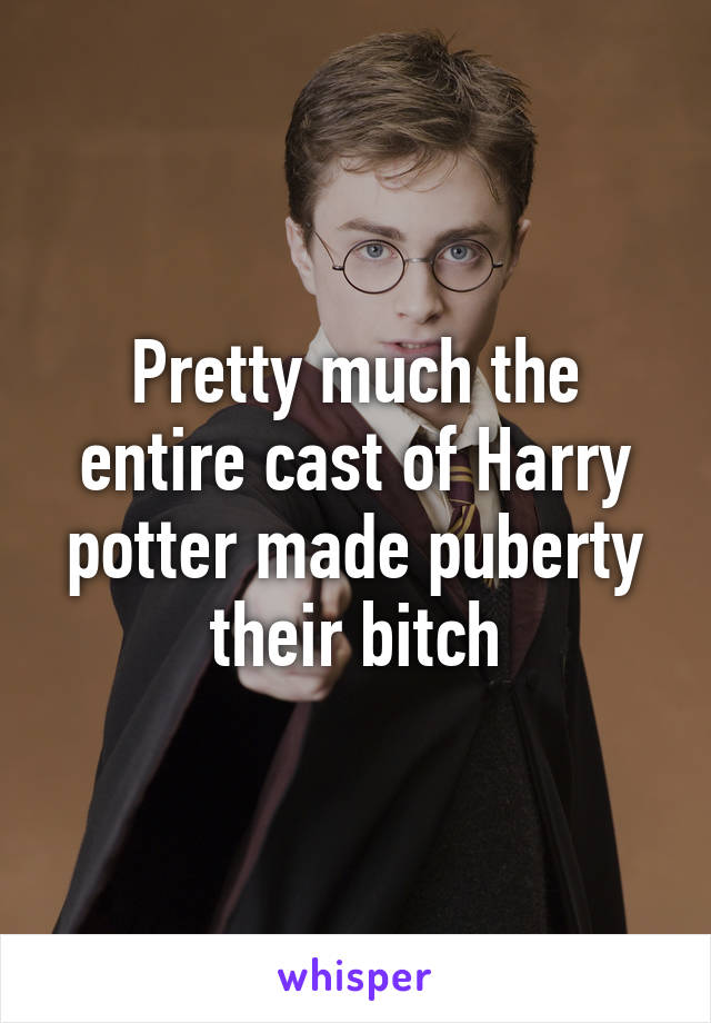 Pretty much the entire cast of Harry potter made puberty their bitch