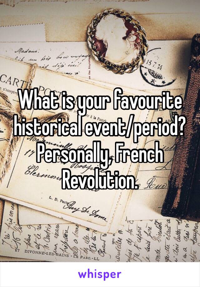 What is your favourite historical event/period? Personally, French Revolution. 