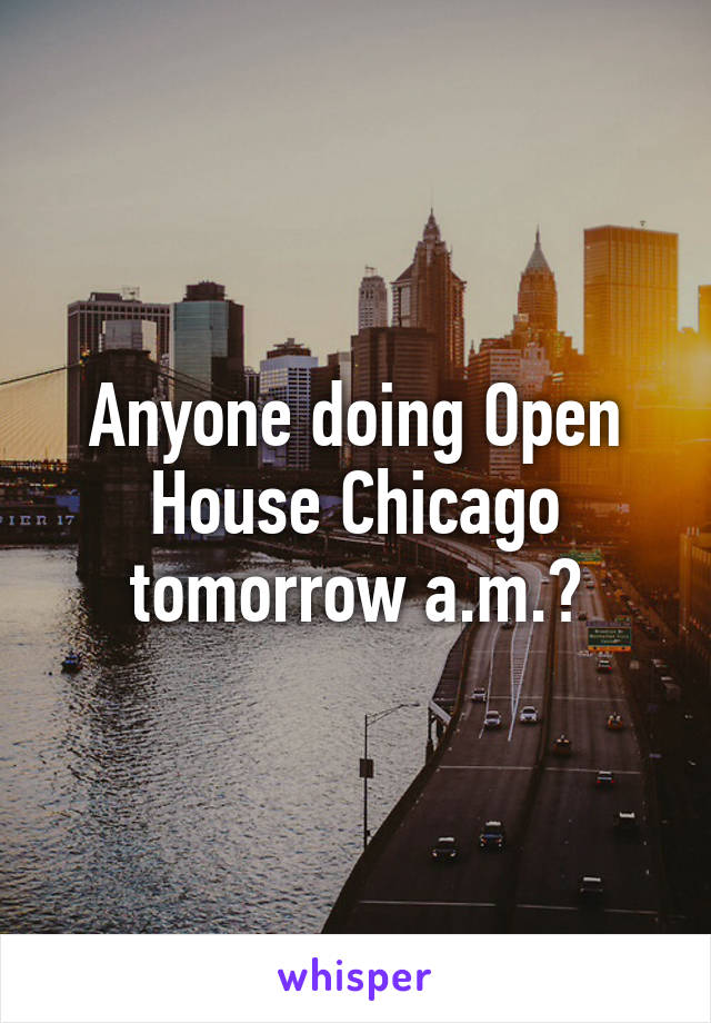 Anyone doing Open House Chicago tomorrow a.m.?