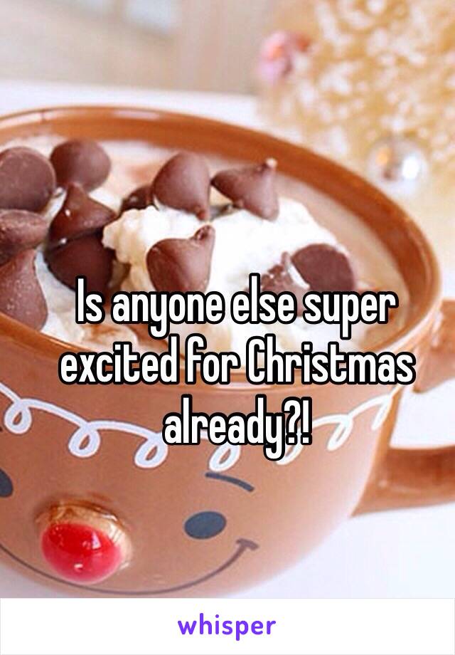 Is anyone else super excited for Christmas already?!