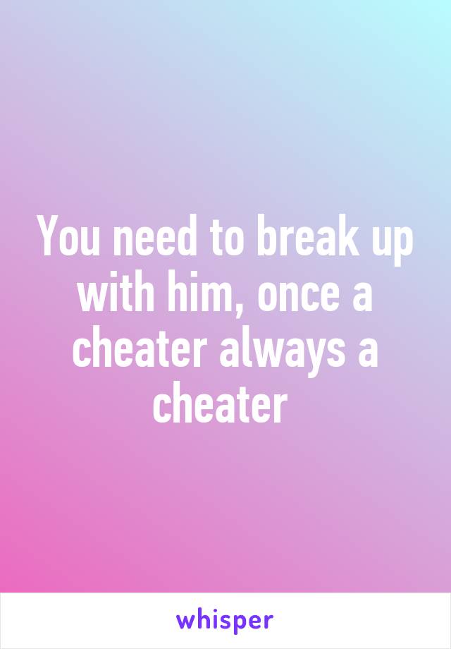 You need to break up with him, once a cheater always a cheater 
