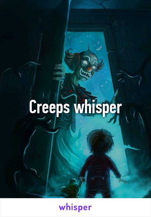 Creeps whisper