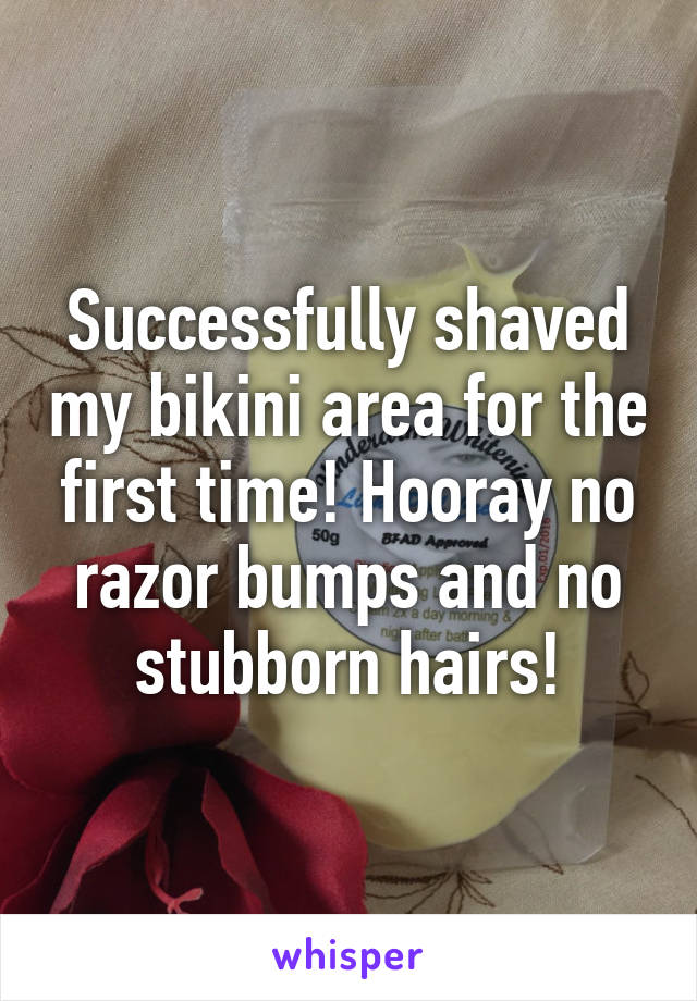 Successfully shaved my bikini area for the first time! Hooray no razor bumps and no stubborn hairs!