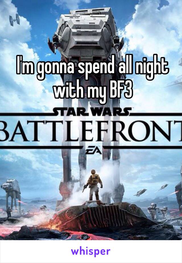 I'm gonna spend all night with my BF3 