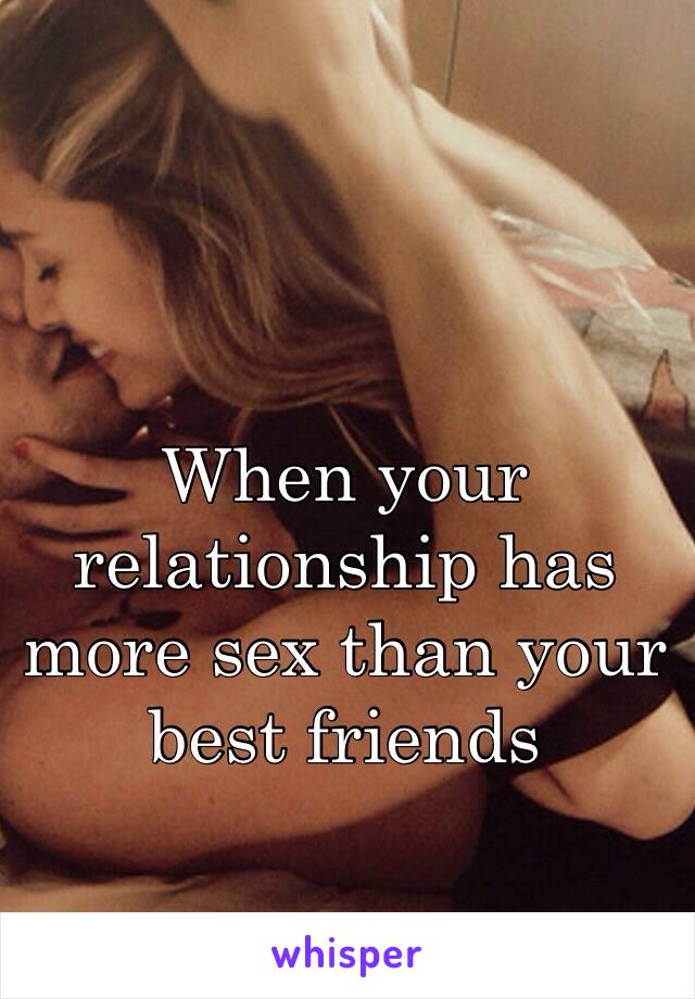 When your relationship has more sex than your best friends 