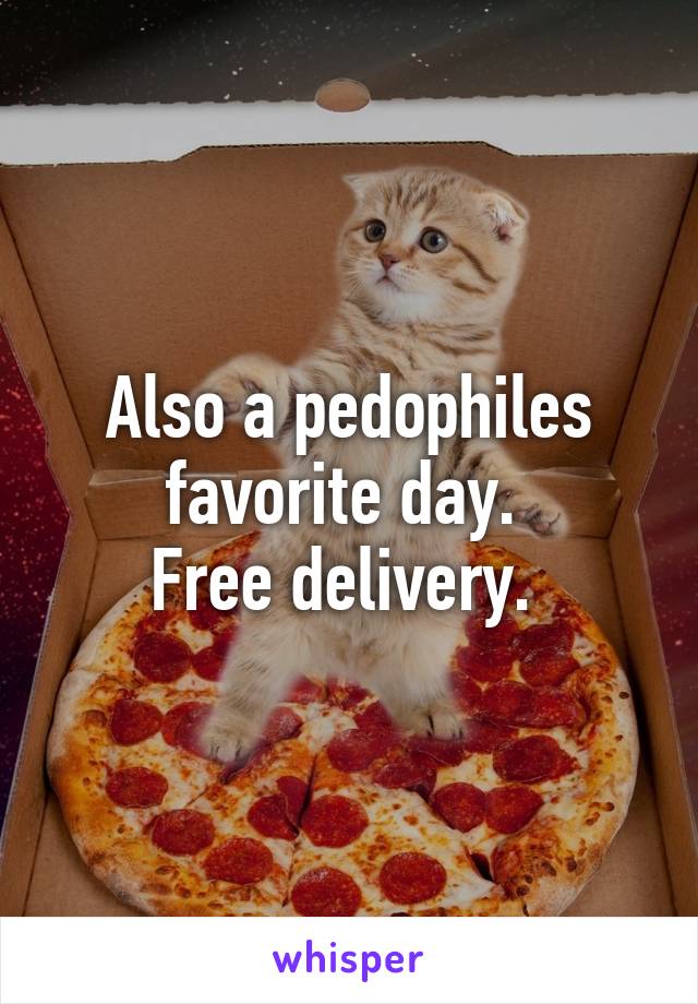 Also a pedophiles favorite day. 
Free delivery. 