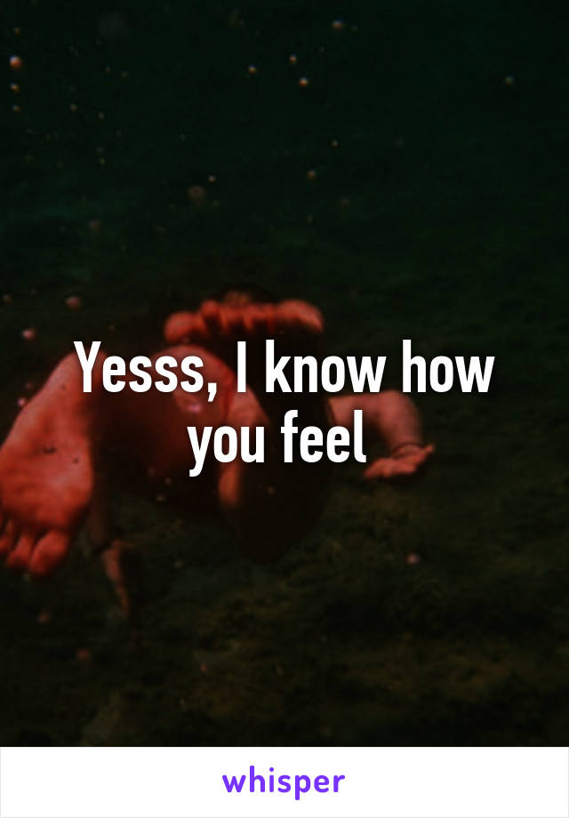 Yesss, I know how you feel 