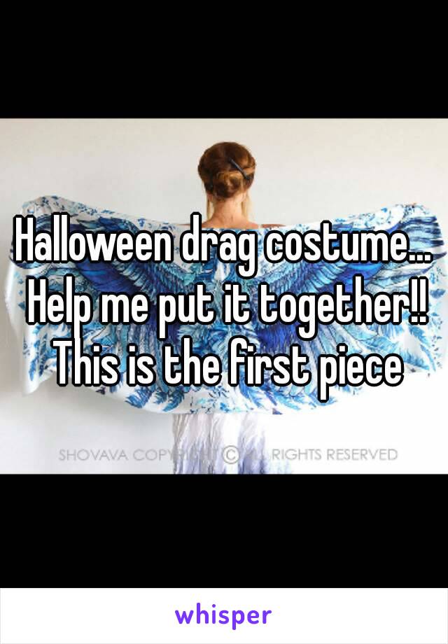 Halloween drag costume... Help me put it together!! This is the first piece