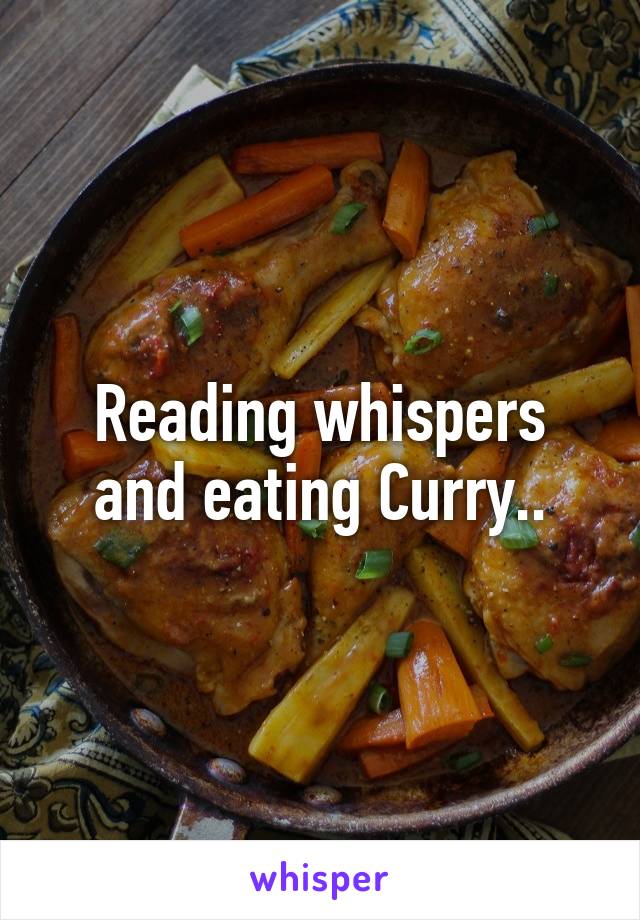 Reading whispers and eating Curry..