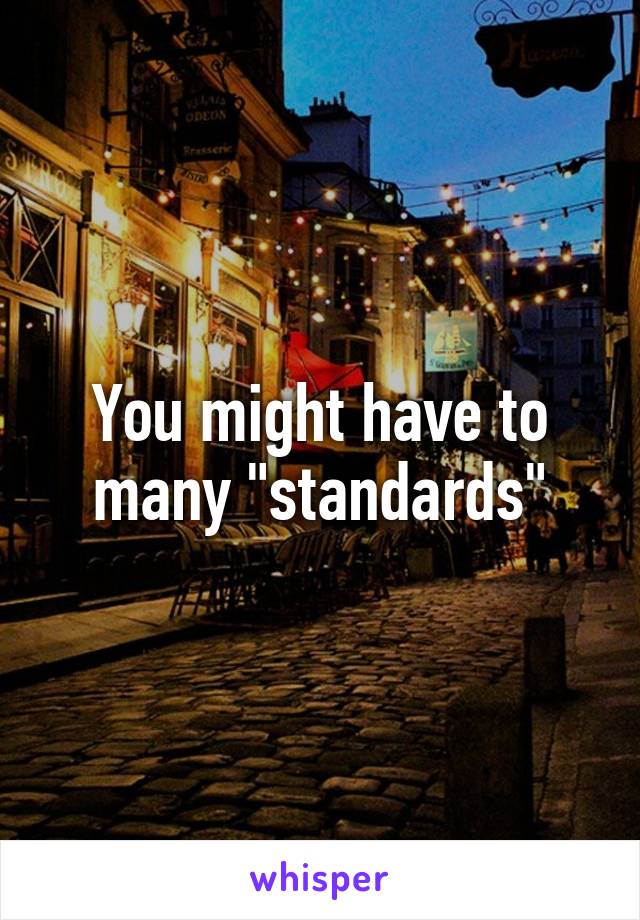 You might have to many "standards"