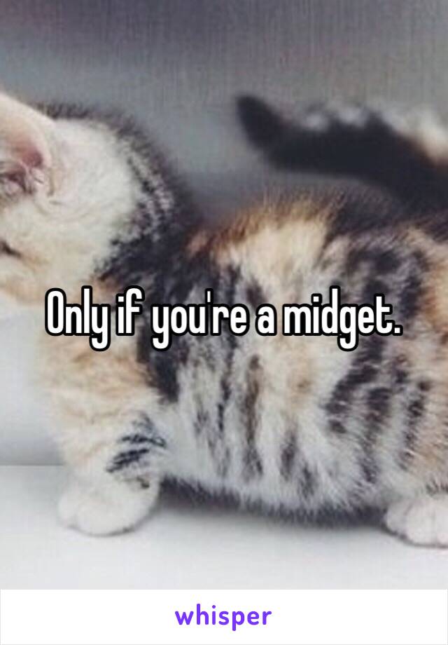 Only if you're a midget. 