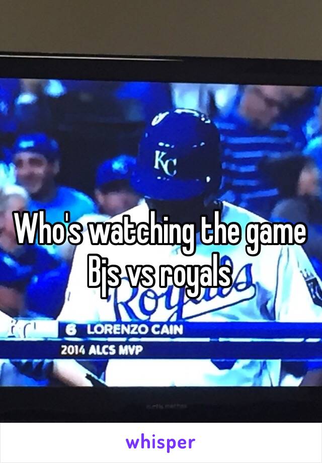 Who's watching the game 
Bjs vs royals 